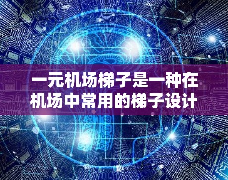 一元机场梯子是一种在机场中常用的梯子设计，其特点和使用情况如下