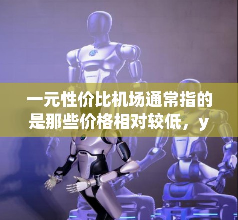 一元性价比机场通常指的是那些价格相对较低,yet 同时提供良好服务和便利的机场。在经济有限的情况下,选择性价比高的机场是一个不错的选择。以下是一些性价比高的机场推荐 一元性价比机场通常指的是那些价格相对较低,yet 同时提供良好服务和便利的机场。在经济有限的情况下,选择性价比高的机场是一个不错的选择。以下是一些性价比高的机场推荐