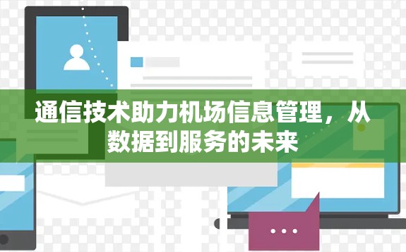 通信技术助力机场信息管理,从数据到服务的未来 通信技术助力机场信息管理,从数据到服务的未来