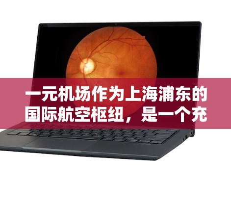 一元机场作为上海浦东的国际航空枢纽,是一个充满特色和便利的旅游景点。以下是一元机场的详细介绍和参观建议 一元机场作为上海浦东的国际航空枢纽,是一个充满特色和便利的旅游景点。以下是一元机场的详细介绍和参观建议