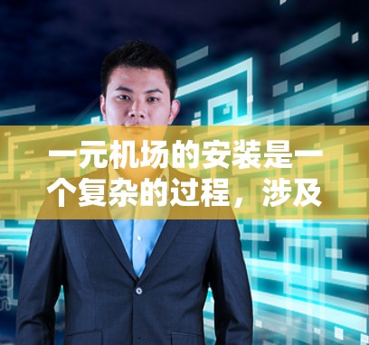一元机场的安装是一个复杂的过程,涉及多个部分的安装和调试。以下是一元机场安装的常见步骤和注意事项 一元机场的安装是一个复杂的过程,涉及多个部分的安装和调试。以下是一元机场安装的常见步骤和注意事项