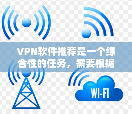 VPN软件推荐是一个综合性的任务，需要根据用户的实际需求和情况来选择最适合的工具。以下是一些综合考虑的推荐