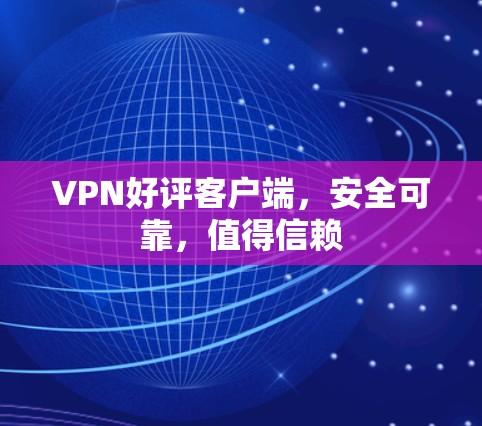 VPN好评客户端，安全可靠，值得信赖