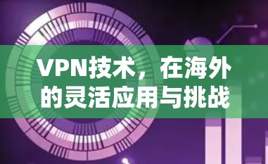 VPN技术，在海外的灵活应用与挑战