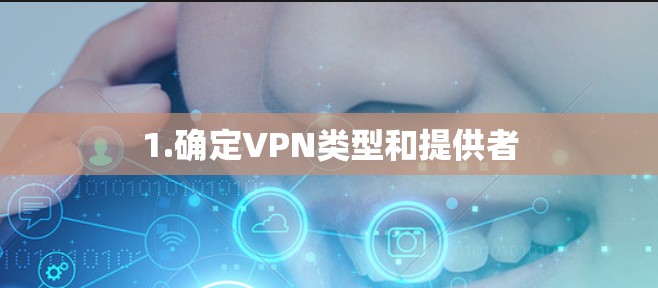 1.确定VPN类型和提供者 1.确定VPN类型和提供者