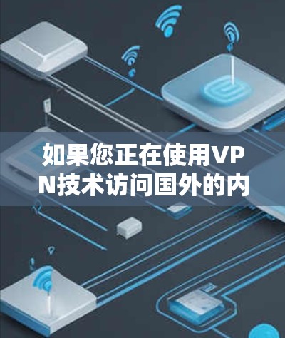 如果您正在使用VPN技术访问国外的内容或服务，优化 VPN 涉及的网络连接和设置是至关重要的。以下是一些在 VPN 涉及的网络优化建议
