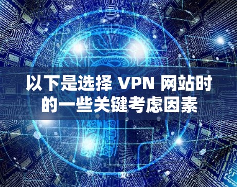 以下是选择 VPN 网站时的一些关键考虑因素