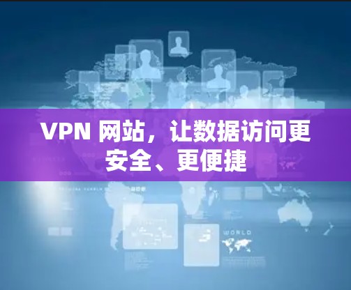 VPN 网站,让数据访问更安全、更便捷 VPN 网站,让数据访问更安全、更便捷