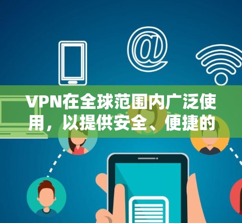 VPN在全球范围内广泛使用,以提供安全、便捷的网络连接。以下是几种主要的VPN渠道及其特点 VPN在全球范围内广泛使用,以提供安全、便捷的网络连接。以下是几种主要的VPN渠道及其特点