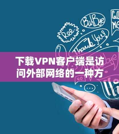 下载VPN客户端是访问外部网络的一种方式,通常需要遵循以下步骤 下载VPN客户端是访问外部网络的一种方式,通常需要遵循以下步骤