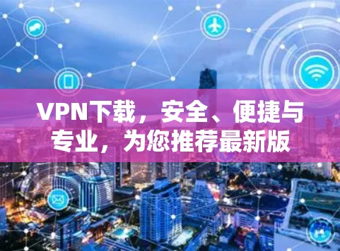 VPN下载，安全、便捷与专业，为您推荐最新版