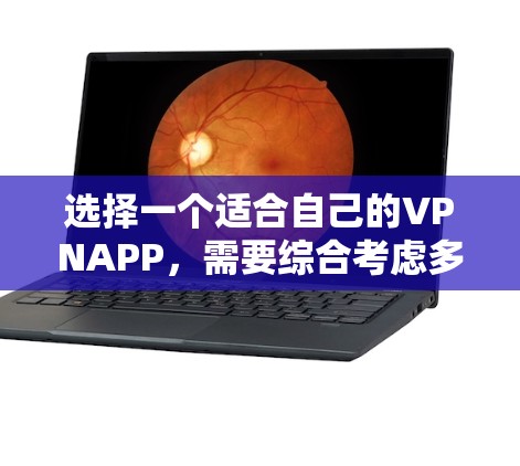 选择一个适合自己的VPNAPP,需要综合考虑多个因素,包括用户的需求、安全性、界面和兼容性。以下是一些综合性的建议 选择一个适合自己的VPNAPP,需要综合考虑多个因素,包括用户的需求、安全性、界面和兼容性。以下是一些综合性的建议