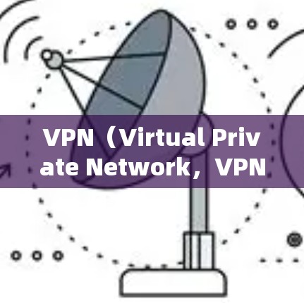 VPN(Virtual Private Network,VPN)是通过网络隔离和加密手段,隐藏访问,让用户能够在自己的地方访问其他地方的内容。以下是关于VPN的详细分析 VPN(Virtual Private Network,VPN)是通过网络隔离和加密手段,隐藏访问,让用户能够在自己的地方访问其他地方的内容。以下是关于VPN的详细分析