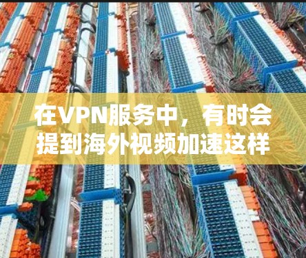 在VPN服务中，有时会提到海外视频加速这样的功能，主要是为了帮助用户在通过VPN观看视频时，获得更好的视频质量，尤其是在国外的环境。以下是一些可能涉及的方面和建议