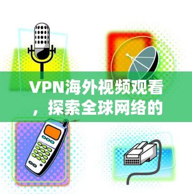 VPN海外视频观看，探索全球网络的高效方式
