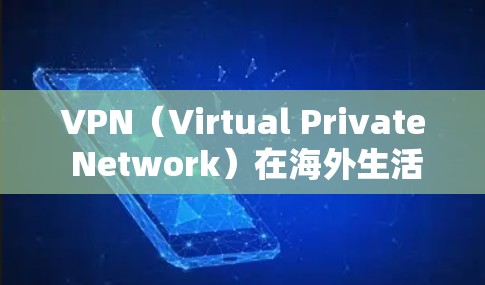 VPN（Virtual Private Network）在海外生活的应用是一个复杂而有趣的技术领域，涉及加密、防火墙、网络协议等多个方面。以下是对VPN在海外生活应用的详细分析