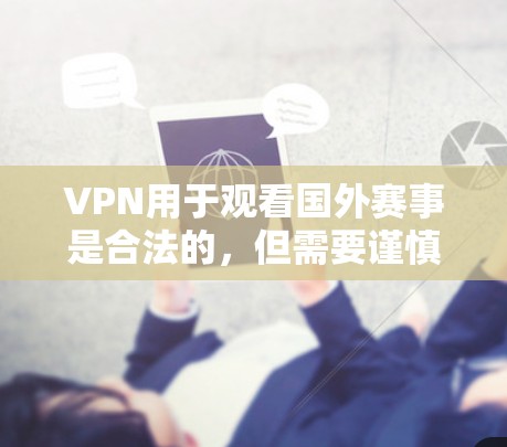 VPN用于观看国外赛事是合法的，但需要谨慎处理，尤其是涉及敏感内容或政治敏感话题时。以下是一些建议和步骤，帮助你有效地使用VPN观看比赛