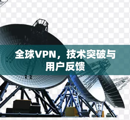 全球VPN，技术突破与用户反馈