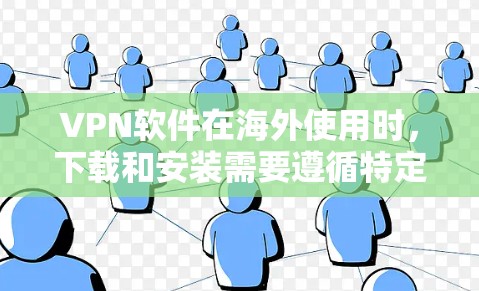 VPN软件在海外使用时，下载和安装需要遵循特定协议和安全规范。以下是一些步骤提示和注意事项，帮助您更好地下载和使用VPN软件