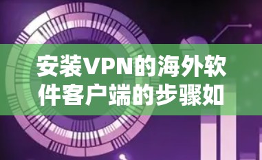 安装VPN的海外软件客户端的步骤如下 安装VPN的海外软件客户端的步骤如下