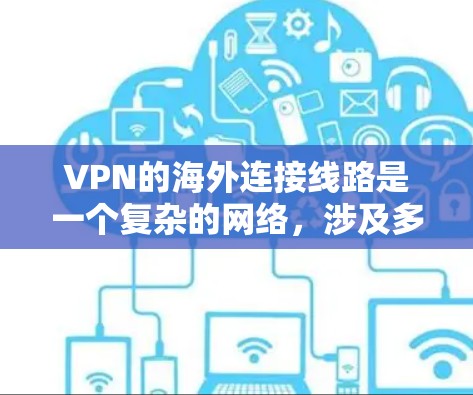 VPN的海外连接线路是一个复杂的网络,涉及多个服务器和设备的组合。以下是一些关键点和建议,帮助你理解如何通过VPN连接到全球服务器 VPN的海外连接线路是一个复杂的网络,涉及多个服务器和设备的组合。以下是一些关键点和建议,帮助你理解如何通过VPN连接到全球服务器
