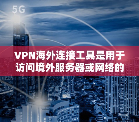 VPN海外连接工具是用于访问境外服务器或网络的网络服务,这些工具通常提供自动生成的连接方式,如VPN服务器、VPN服务器端口等。以下是一些关键点和使用步骤 VPN海外连接工具是用于访问境外服务器或网络的网络服务,这些工具通常提供自动生成的连接方式,如VPN服务器、VPN服务器端口等。以下是一些关键点和使用步骤