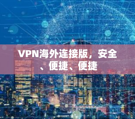 VPN海外连接版,安全、便捷、便捷 VPN海外连接版,安全、便捷、便捷