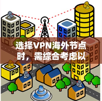 选择VPN海外节点时，需综合考虑以下几个主要因素