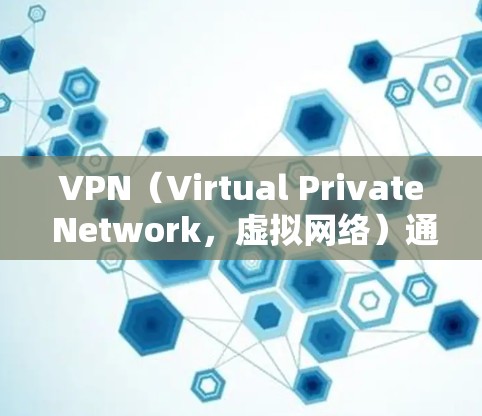 VPN(Virtual Private Network,虚拟网络)通常用于VPN节点,如IPsec(内部IP地址加密)或VPN协议(如VPN、VTT、SRP等)这些节点下载的内容可能包括 VPN(Virtual Private Network,虚拟网络)通常用于VPN节点,如IPsec(内部IP地址加密)或VPN协议(如VPN、VTT、SRP等)这些节点下载的内容可能包括