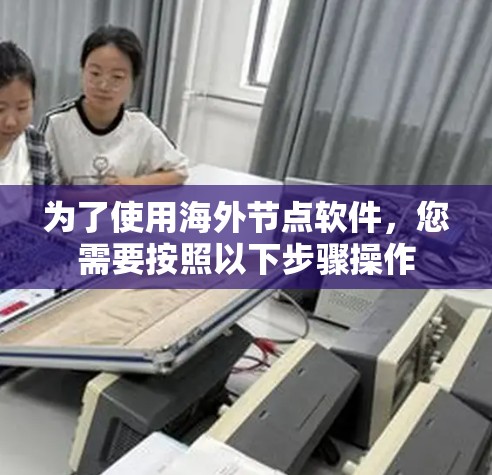 为了使用海外节点软件,您需要按照以下步骤操作 为了使用海外节点软件,您需要按照以下步骤操作