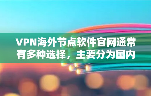 VPN海外节点软件官网通常有多种选择,主要分为国内软件和国际软件。以下是几个常用的VPN软件及其官网链接 VPN海外节点软件官网通常有多种选择,主要分为国内软件和国际软件。以下是几个常用的VPN软件及其官网链接