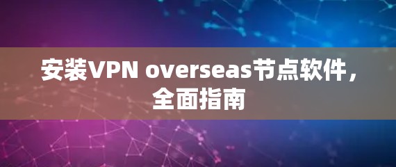 安装VPN overseas节点软件，全面指南