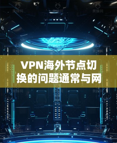 VPN海外节点切换的问题通常与网络环境、设备配置和VPN协议的稳定性有关。以下是关于 VPN 网站海外节点切换的一些常见原因和解决方法 VPN海外节点切换的问题通常与网络环境、设备配置和VPN协议的稳定性有关。以下是关于 VPN 网站海外节点切换的一些常见原因和解决方法