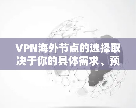 VPN海外节点的选择取决于你的具体需求、预算和使用场景。以下是一些推荐的 VPN 站点,涵盖弹性负载、多语言支持和安全功能,适合在海外使用 VPN海外节点的选择取决于你的具体需求、预算和使用场景。以下是一些推荐的 VPN 站点,涵盖弹性负载、多语言支持和安全功能,适合在海外使用