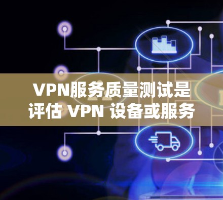 VPN服务质量测试是评估 VPN 设备或服务性能的一种方法,旨在测试其的安全性、稳定性、延迟、流量、加密性等核心功能。以下是VPN服务质量测试的常见步骤和方法 VPN服务质量测试是评估 VPN 设备或服务性能的一种方法,旨在测试其的安全性、稳定性、延迟、流量、加密性等核心功能。以下是VPN服务质量测试的常见步骤和方法
