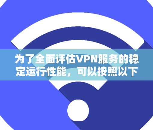为了全面评估VPN服务的稳定运行性能，可以按照以下步骤进行测试和分析