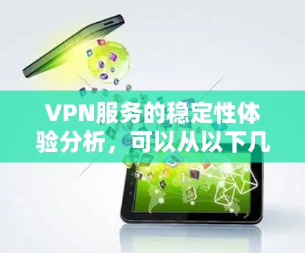 VPN服务的稳定性体验分析,可以从以下几个方面进行深入探讨 VPN服务的稳定性体验分析,可以从以下几个方面进行深入探讨