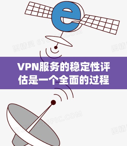 VPN服务的稳定性评估是一个全面的过程，旨在确保用户能够 reliably使用其网络连接。以下是对 VPNs 稳定性评估的关键点