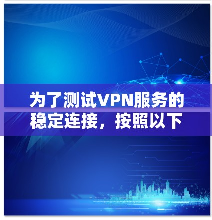 为了测试VPN服务的稳定连接，按照以下步骤进行