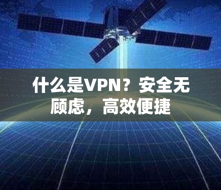 什么是VPN？安全无顾虑，高效便捷