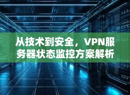 从技术到安全,VPN服务器状态监控方案解析 从技术到安全,VPN服务器状态监控方案解析