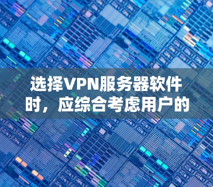 选择VPN服务器软件时，应综合考虑用户的需求、配置要求和使用习惯。以下是一些综合性的建议