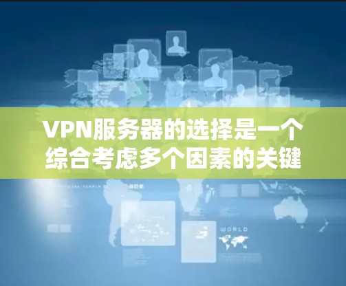 VPN服务器的选择是一个综合考虑多个因素的关键步骤。以下是根据不同的需求和场景，逐步分析如何选择合适的VPN服务器