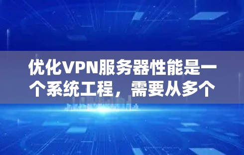 优化VPN服务器性能是一个系统工程，需要从多个方面入手。以下是一步步的优化方案