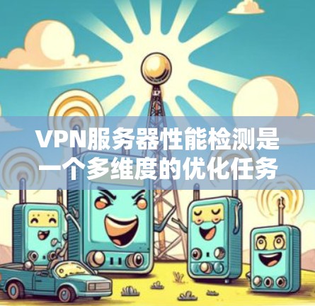 VPN服务器性能检测是一个多维度的优化任务,涉及硬件、软件、网络和安全等多个方面。以下是对 VPN 网站服务器性能检测的详细解决方案 VPN服务器性能检测是一个多维度的优化任务,涉及硬件、软件、网络和安全等多个方面。以下是对 VPN 网站服务器性能检测的详细解决方案