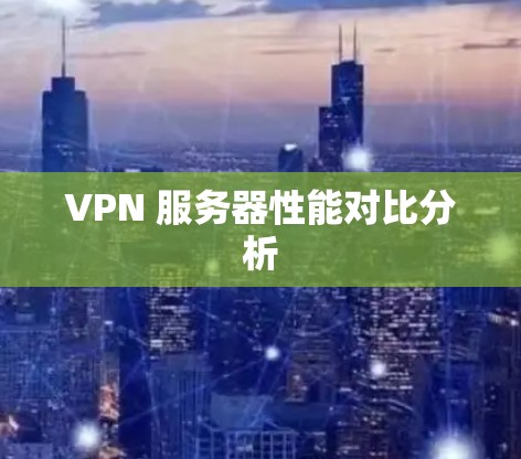 VPN 服务器性能对比分析 VPN 服务器性能对比分析