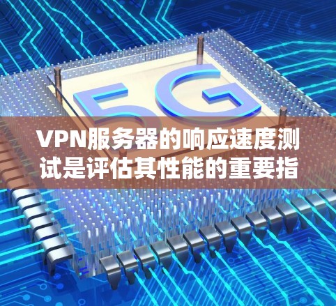 VPN服务器的响应速度测试是评估其性能的重要指标之一。以下是一些常用的测试方法和指标 VPN服务器的响应速度测试是评估其性能的重要指标之一。以下是一些常用的测试方法和指标
