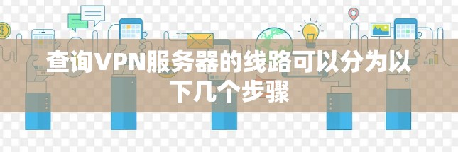 查询VPN服务器的线路可以分为以下几个步骤