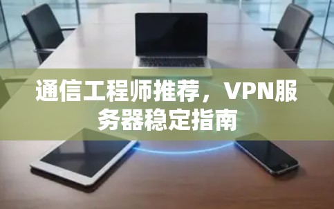 通信工程师推荐,VPN服务器稳定指南 通信工程师推荐,VPN服务器稳定指南