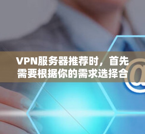 VPN服务器推荐时,首先需要根据你的需求选择合适的服务器类型和部署方案。以下是几种常见的VPN服务器推荐类型和建议 VPN服务器推荐时,首先需要根据你的需求选择合适的服务器类型和部署方案。以下是几种常见的VPN服务器推荐类型和建议